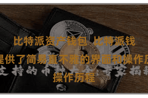 比特派资产钱包 比特派钱包提供了简易直不雅的界面和操作历程