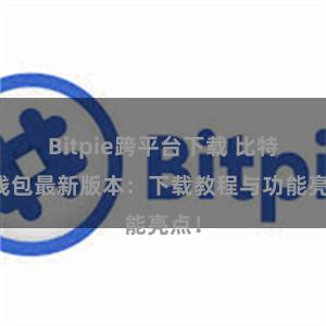 Bitpie跨平台下载 比特派钱包最新版本：下载教程与功能亮点！