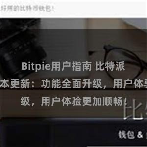 Bitpie用户指南 比特派钱包最新版本更新：功能全面升级，用户体验更加顺畅！