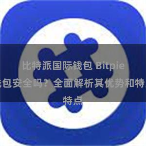 比特派国际钱包 Bitpie钱包安全吗？全面解析其优势和特点