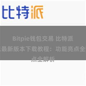 Bitpie钱包交易 比特派钱包最新版本下载教程：功能亮点全解析