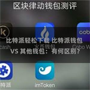 比特派轻松下载 比特派钱包 VS 其他钱包：有何区别？