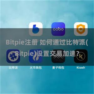 Bitpie注册 如何通过比特派(Bitpie)设置交易加速？