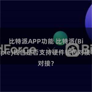 比特派APP功能 比特派(Bitpie)钱包是否支持硬件钱包对接？