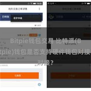 Bitpie钱包交易 比特派(Bitpie)钱包是否支持硬件钱包对接？