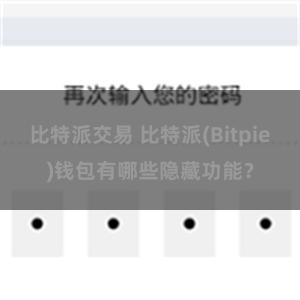 比特派交易 比特派(Bitpie)钱包有哪些隐藏功能？