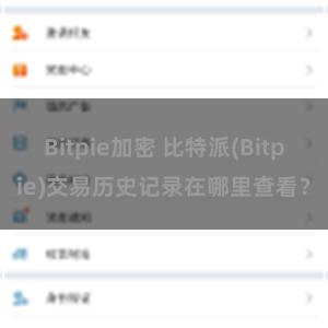 Bitpie加密 比特派(Bitpie)交易历史记录在哪里查看？