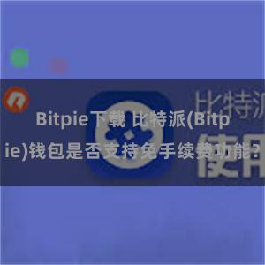 Bitpie下载 比特派(Bitpie)钱包是否支持免手续费功能？