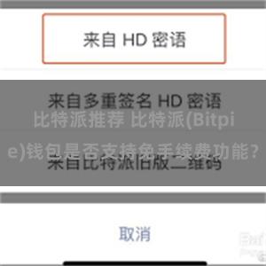 比特派推荐 比特派(Bitpie)钱包是否支持免手续费功能？