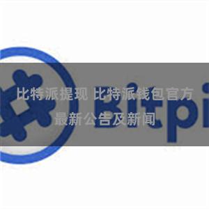 比特派提现 比特派钱包官方最新公告及新闻