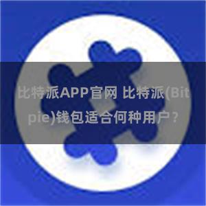 比特派APP官网 比特派(Bitpie)钱包适合何种用户？