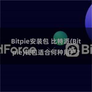 Bitpie安装包 比特派(Bitpie)钱包适合何种用户？