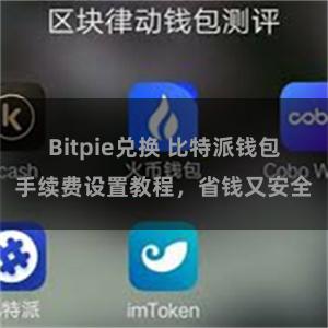 Bitpie兑换 比特派钱包手续费设置教程，省钱又安全