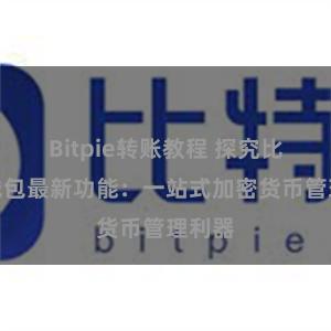 Bitpie转账教程 探究比特派钱包最新功能：一站式加密货币管理利器