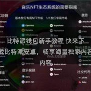 比特派钱包新手教程 快来下载比特派安卓，畅享海量独家内容