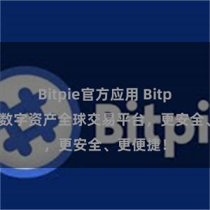 Bitpie官方应用 Bitpie在线：数字资产全球交易平台，更安全、更便捷！
