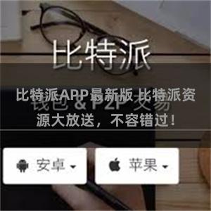 比特派APP最新版 比特派资源大放送，不容错过！
