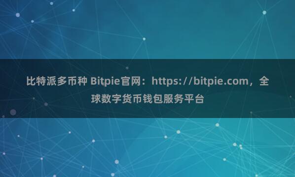 比特派多币种 Bitpie官网：https://bitpie.com，全球数字货币钱包服务平台