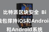比特派区块安全  Bitpie钱包撑持iOS和Android系统