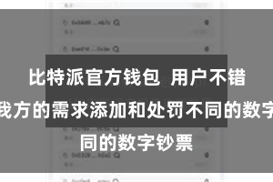 比特派官方钱包  用户不错左证我方的需求添加和处罚不同的数字钞票
