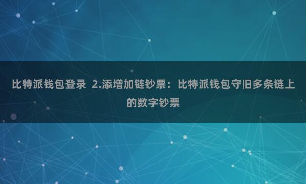 比特派钱包登录  2.添增加链钞票：比特派钱包守旧多条链上的数字钞票
