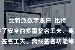 比特派数字账户  比特派钱包提供了安全的多重签名工夫、离线签名功能等