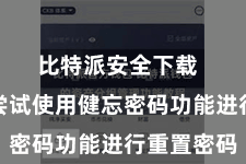 比特派安全下载  您不错尝试使用健忘密码功能进行重置密码