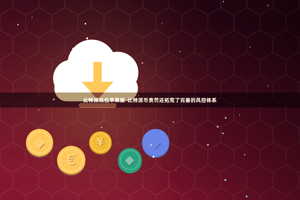 比特派钱包苹果版  比特派币责罚还拓荒了完善的风控体系