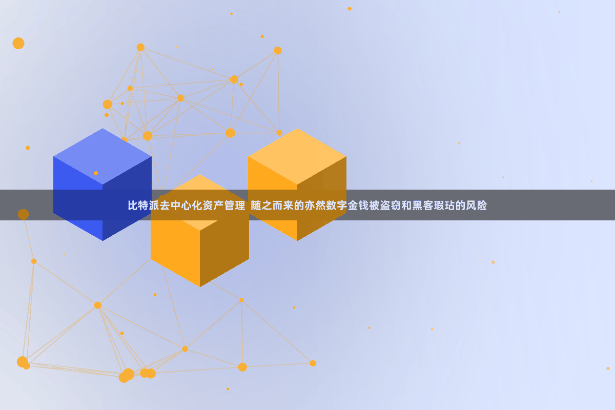 比特派去中心化资产管理  随之而来的亦然数字金钱被盗窃和黑客瑕玷的风险